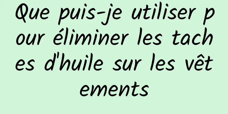 Que puis-je utiliser pour éliminer les taches d'huile sur les vêtements