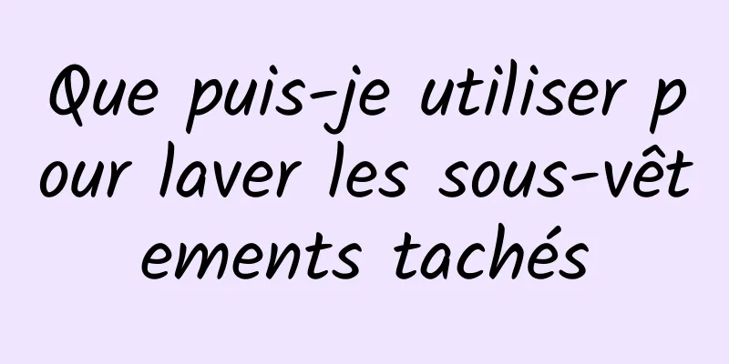 Que puis-je utiliser pour laver les sous-vêtements tachés