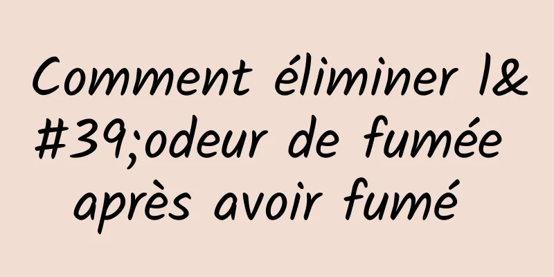 Comment éliminer l'odeur de fumée après avoir fumé 