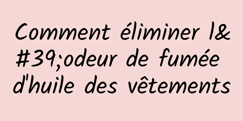 Comment éliminer l'odeur de fumée d'huile des vêtements