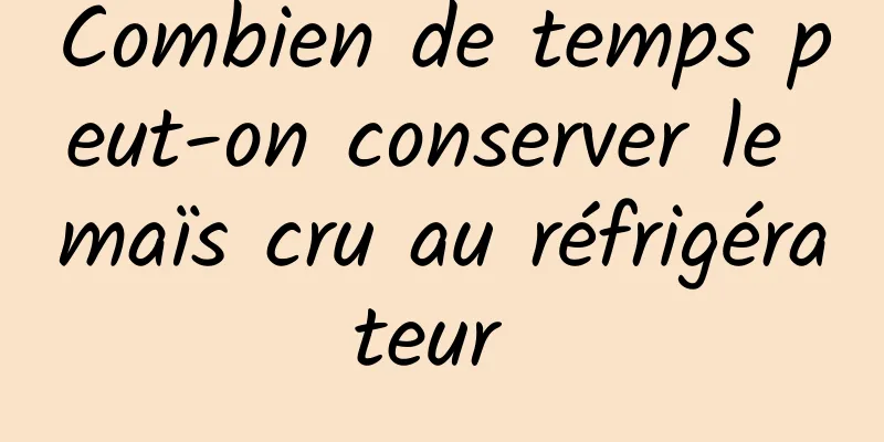 Combien de temps peut-on conserver le maïs cru au réfrigérateur 