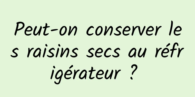 Peut-on conserver les raisins secs au réfrigérateur ? 