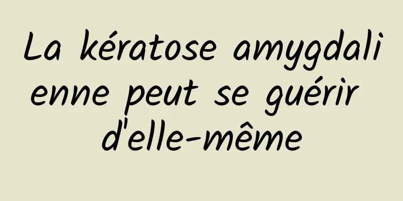 La kératose amygdalienne peut se guérir d'elle-même