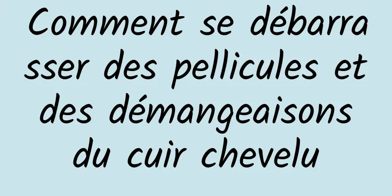 Comment se débarrasser des pellicules et des démangeaisons du cuir chevelu