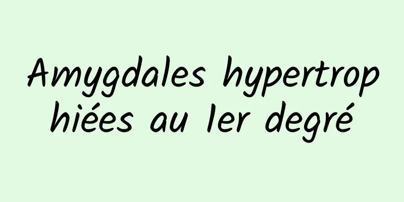 Amygdales hypertrophiées au 1er degré