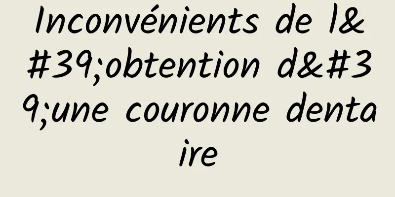 Inconvénients de l'obtention d'une couronne dentaire