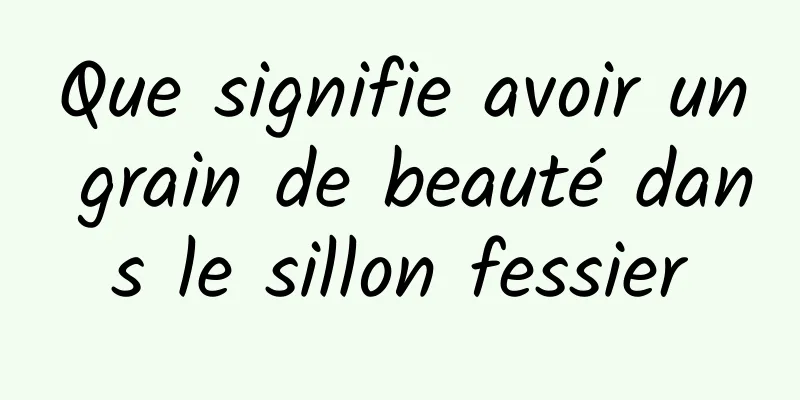 Que signifie avoir un grain de beauté dans le sillon fessier