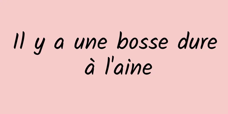 Il y a une bosse dure à l'aine