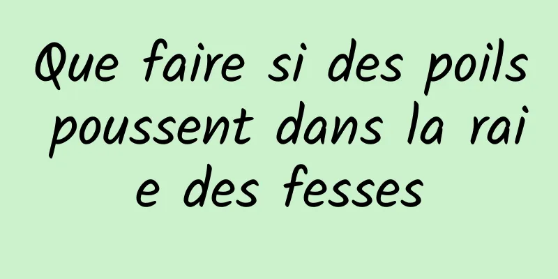 Que faire si des poils poussent dans la raie des fesses