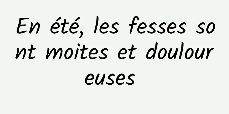 En été, les fesses sont moites et douloureuses 