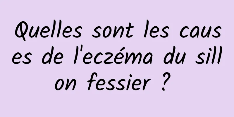 Quelles sont les causes de l'eczéma du sillon fessier ? 