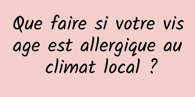 Que faire si votre visage est allergique au climat local ?