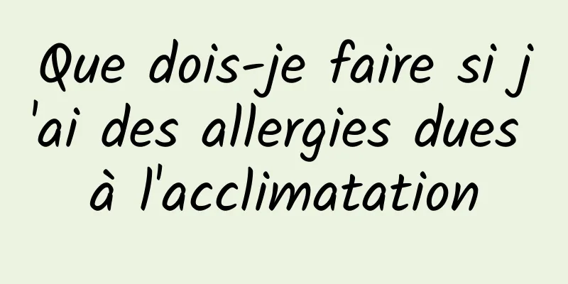 Que dois-je faire si j'ai des allergies dues à l'acclimatation