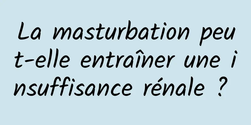 La masturbation peut-elle entraîner une insuffisance rénale ? 