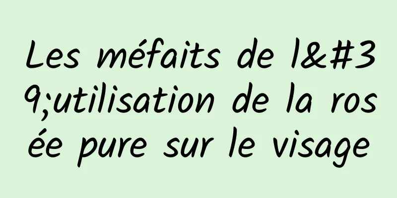 Les méfaits de l'utilisation de la rosée pure sur le visage