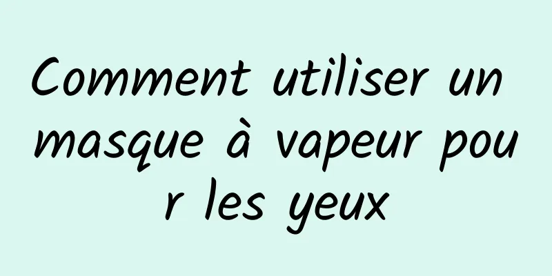 Comment utiliser un masque à vapeur pour les yeux