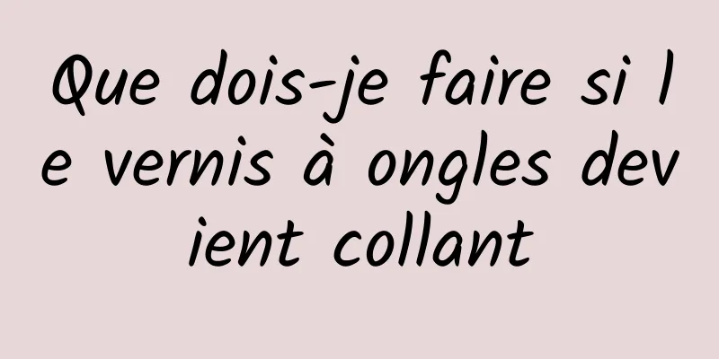 Que dois-je faire si le vernis à ongles devient collant