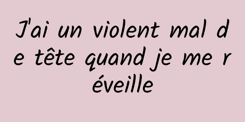 J'ai un violent mal de tête quand je me réveille