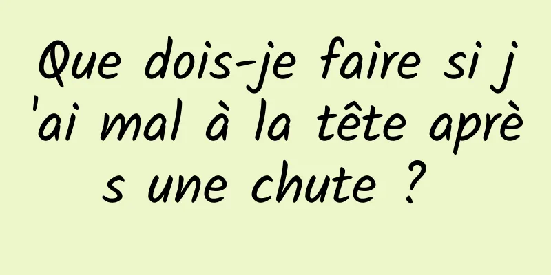 Que dois-je faire si j'ai mal à la tête après une chute ? 