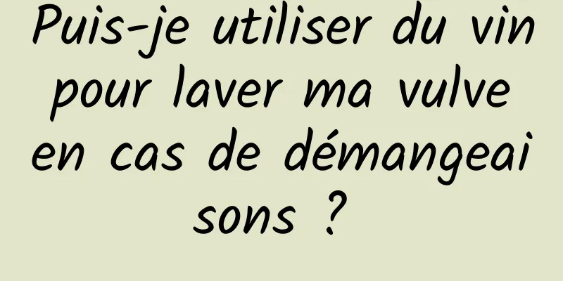 Puis-je utiliser du vin pour laver ma vulve en cas de démangeaisons ? 