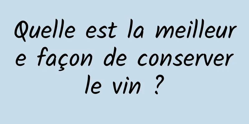 Quelle est la meilleure façon de conserver le vin ? 