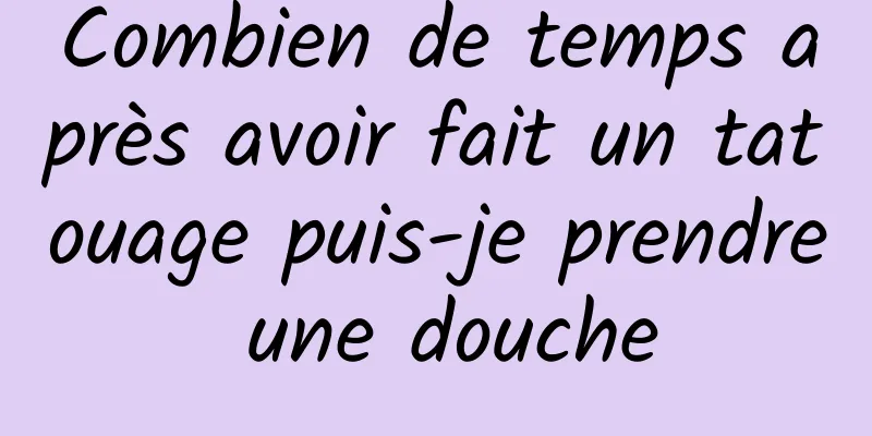 Combien de temps après avoir fait un tatouage puis-je prendre une douche