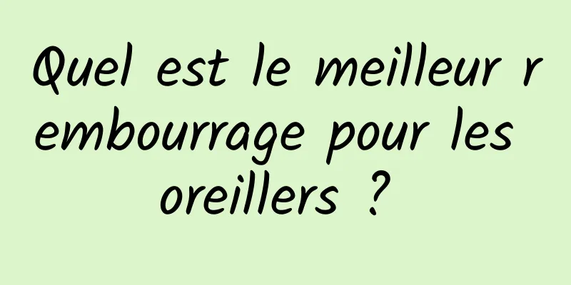 Quel est le meilleur rembourrage pour les oreillers ? 