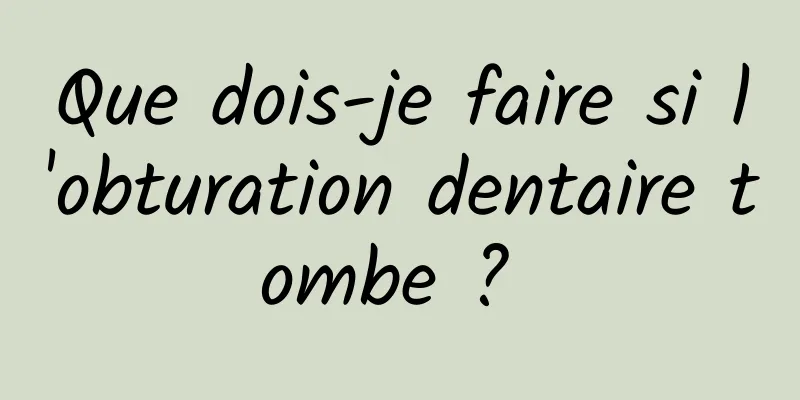 Que dois-je faire si l'obturation dentaire tombe ? 