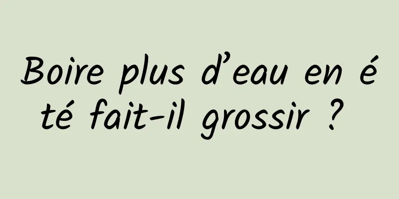 Boire plus d’eau en été fait-il grossir ? 