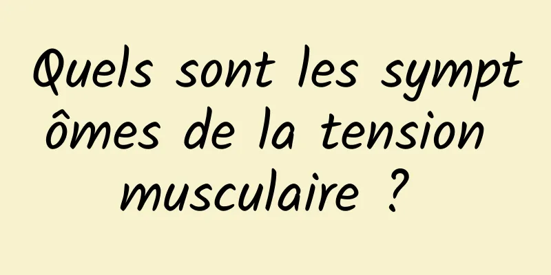 Quels sont les symptômes de la tension musculaire ? 