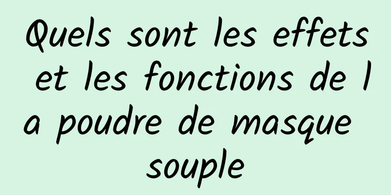 Quels sont les effets et les fonctions de la poudre de masque souple