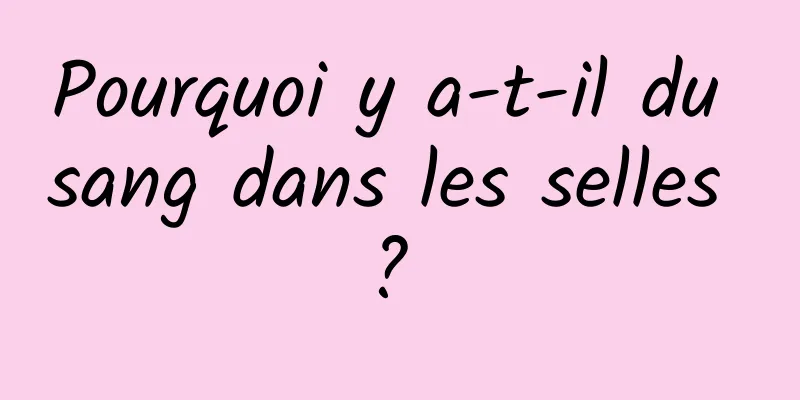 Pourquoi y a-t-il du sang dans les selles ? 