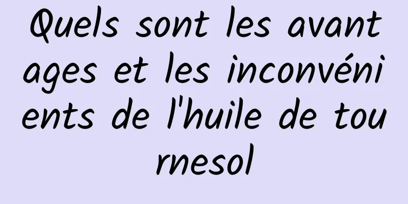 Quels sont les avantages et les inconvénients de l'huile de tournesol