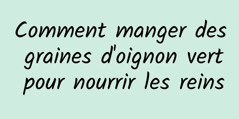 Comment manger des graines d'oignon vert pour nourrir les reins