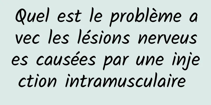 Quel est le problème avec les lésions nerveuses causées par une injection intramusculaire 