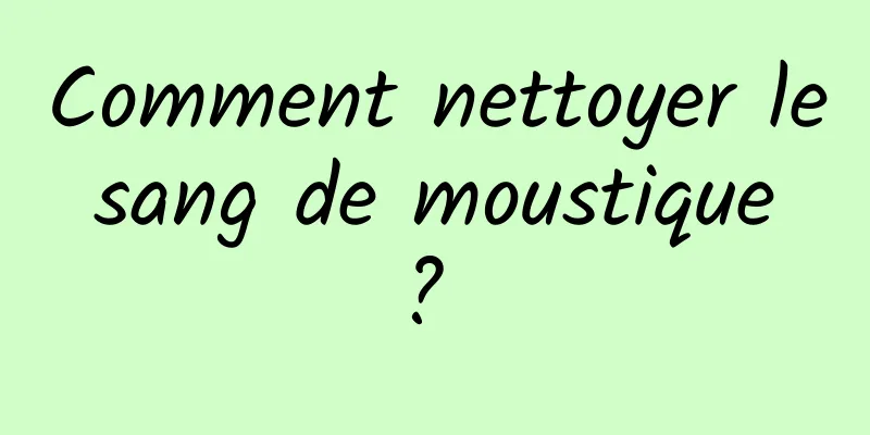 Comment nettoyer le sang de moustique ? 