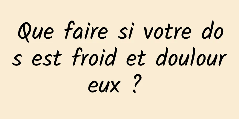 Que faire si votre dos est froid et douloureux ? 