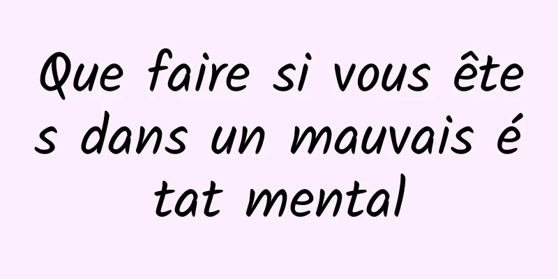 Que faire si vous êtes dans un mauvais état mental