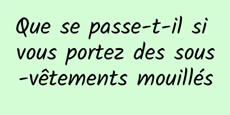 Que se passe-t-il si vous portez des sous-vêtements mouillés