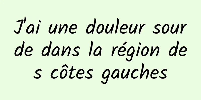 J'ai une douleur sourde dans la région des côtes gauches