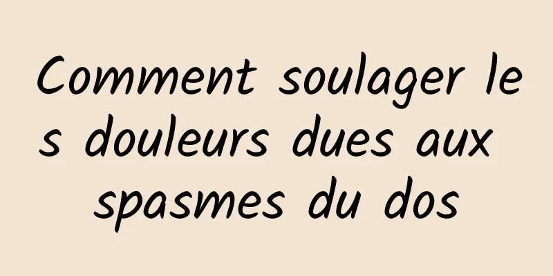 Comment soulager les douleurs dues aux spasmes du dos