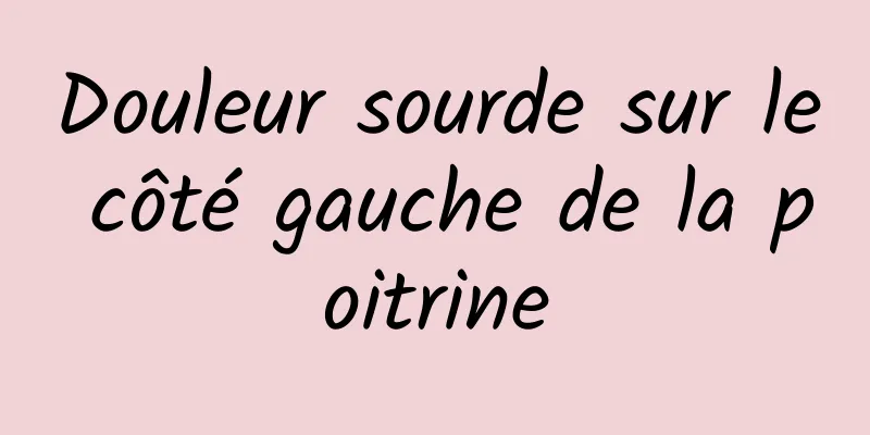 Douleur sourde sur le côté gauche de la poitrine