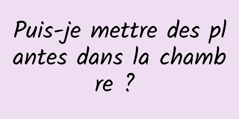 Puis-je mettre des plantes dans la chambre ? 