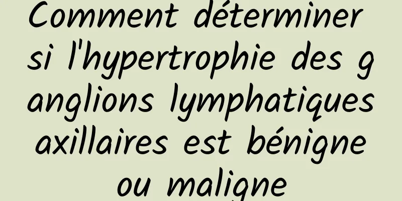 Comment déterminer si l'hypertrophie des ganglions lymphatiques axillaires est bénigne ou maligne