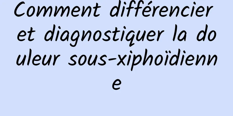 Comment différencier et diagnostiquer la douleur sous-xiphoïdienne