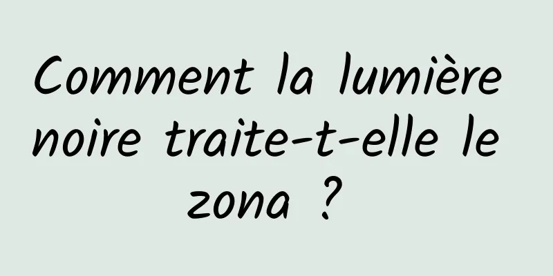 Comment la lumière noire traite-t-elle le zona ? 