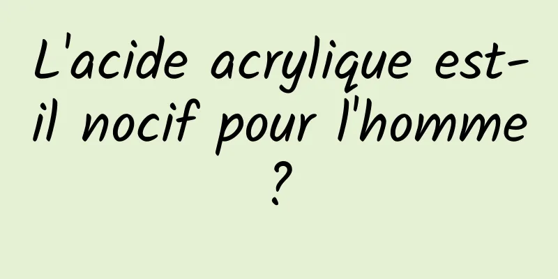 L'acide acrylique est-il nocif pour l'homme ? 