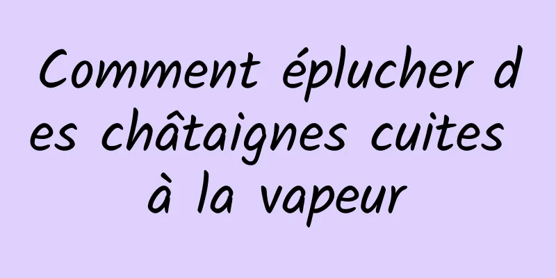 Comment éplucher des châtaignes cuites à la vapeur