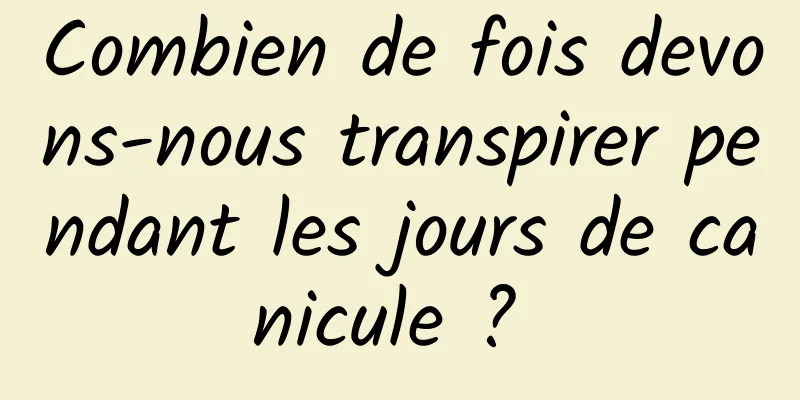 Combien de fois devons-nous transpirer pendant les jours de canicule ? 