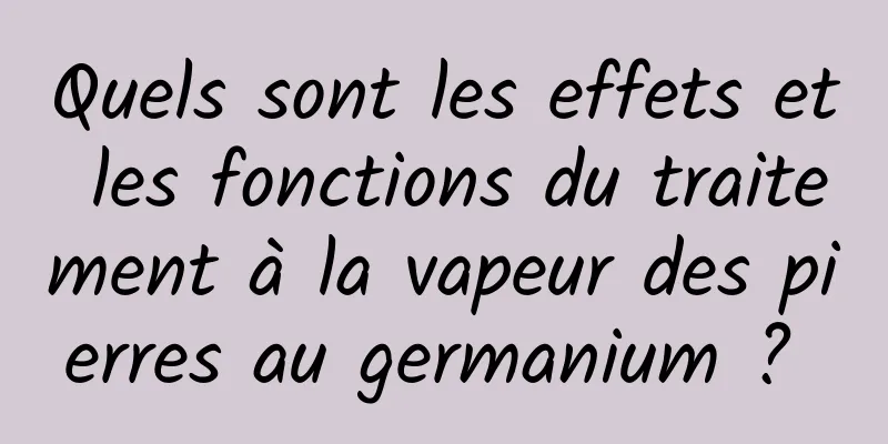 Quels sont les effets et les fonctions du traitement à la vapeur des pierres au germanium ? 